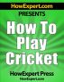 How To Play Cricket - Your Step-By-Step Guide To Playing Cricket by HowExpert Press