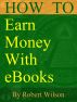 How To Earn Money With eBooks : Self-Publishing Guide by Robert Wilson