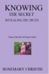 Knowing the Secret- Revealing the Truth. by Rosemary Christie