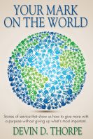 Cover for 'Your Mark On The World, Stories of service that show us how to give more with a purpose without giving up what's most important.'