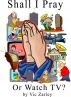 Shall I Pray or Watch TV? by Vic Zarley