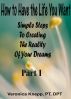 How to Have the Life You Want: Simple Steps to Creating the Reality of Your Dreams by Veronica Knepp