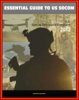 Cover for '2012 Essential Guide to United States Special Operations Command (USSOCOM) - SEALS, Army Rangers, Milestones, Aircraft, Weapons, UAS, Maritime Surface Platforms, Missions, Strategic Plan, Factbooks'