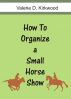How To Organize a Small Horse Show by Valerie D Kirkwood