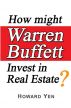How might Warren Buffett Invest in Real Estate? by Howard Yen