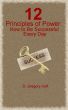 12 Principles of Power: How to Be Successful Every Day by D. Gregory Huff