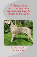 Cover for 'Understanding and Training your Weimaraner Dog & Puppy to be Good'