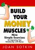 Build Your Money Muscles: Nine Simple Exercises for Improving Your Relationship with Money by Joan Sotkin