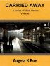 Carried Away a series of short stories Volume I by Angela K Roe