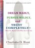 Dream Madly, Pursue Wildly, and Trust Completely: What You Wanted To Be When You Grew Up by Charlotte D. Hunt