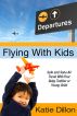 Flying With Kids: Safe and Sane Air Travel With Your Baby, Toddler or Young Child by Katie Dillon