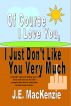 Of Course I Love You, I Just Don't Like You Very Much by J.E. Mackenzie