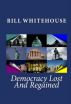 Democracy Lost And Regained by Bill Whitehouse
