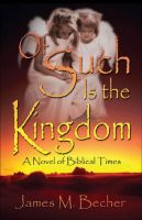 Cover for 'Of Such Is The Kingdom, A Novel of Biblical Times'