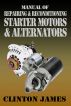 Manual of Repairing and Reconditioning Starter Motors and Alternators by Clinton James