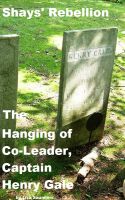 Cover for 'Shays&rsquo; Rebellion: The Hanging of Co-Leader, Captain Henry Gale'