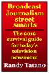 Broadcast Journalism Street Smarts: The 2012 Survival Guide for Today's Television Newsroom by Randy Tatano