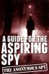 A Guide for the Aspiring Spy (the Anonymous Spy Series) by Anonymous Spy