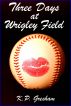 Three Days at Wrigley Field by K.P. Gresham