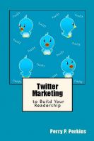 Twitter Marketing to Build Your Readership Perry P Perkins