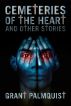 Cemeteries of the Heart and Other Stories by Grant Palmquist