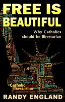 Cover for 'Free Is Beautiful: Why Catholics should be libertarian'